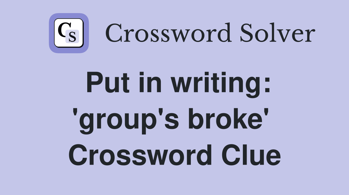 Put in writing: 'group's broke'  Crossword Clue
