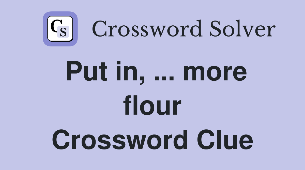 Put in, ... more flour Crossword Clue