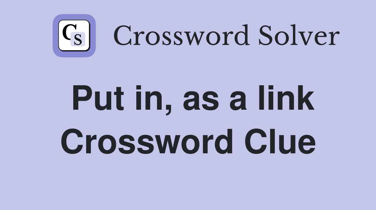 Put in, as a link Crossword Clue