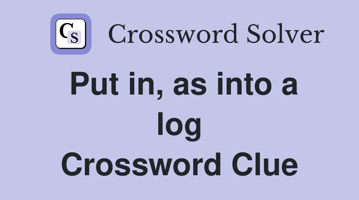 Put in, as into a log Crossword Clue