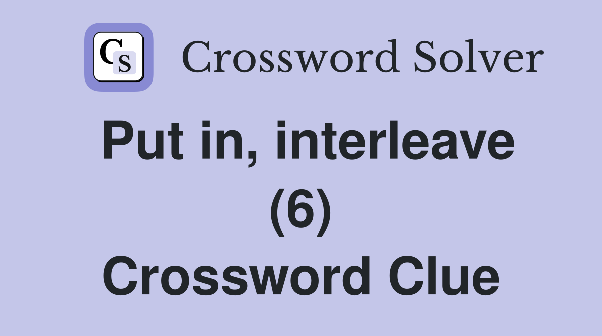 Put in, interleave (6) Crossword Clue
