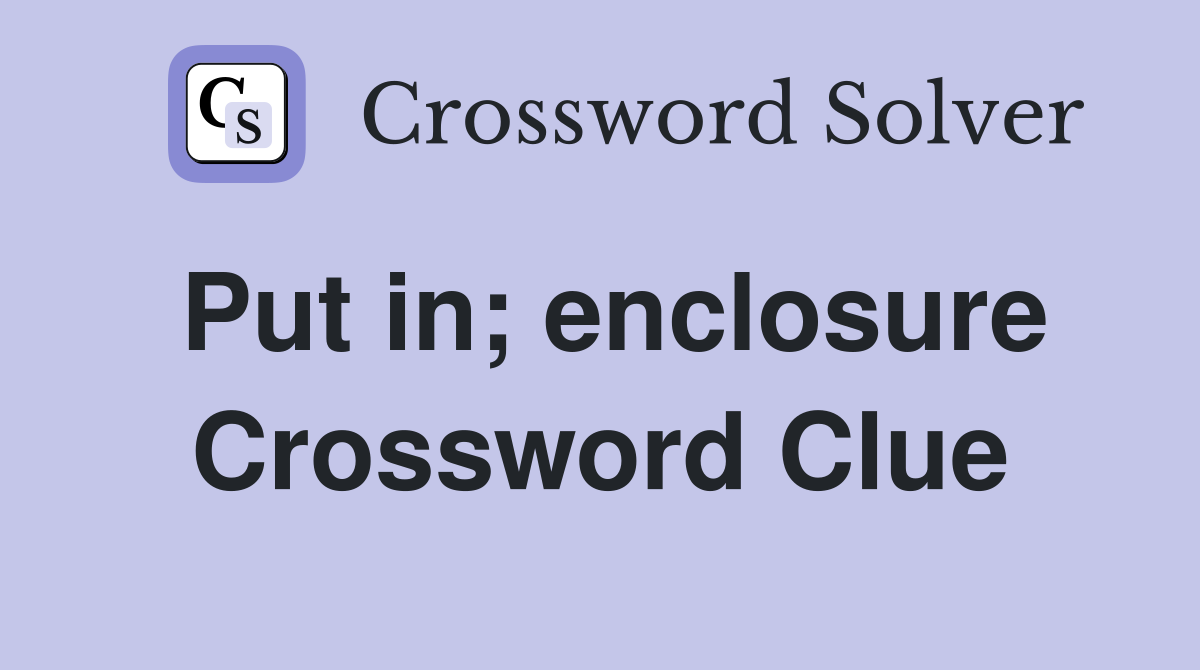 Put in; enclosure Crossword Clue