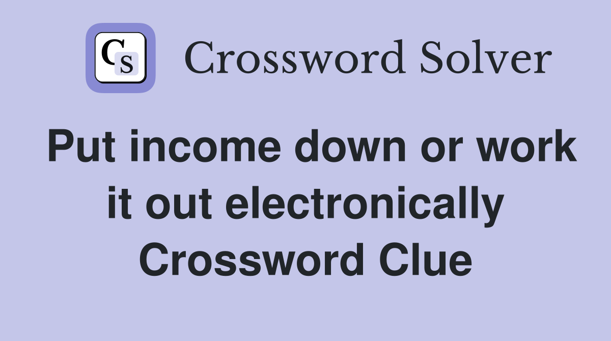 Put income down or work it out electronically Crossword Clue