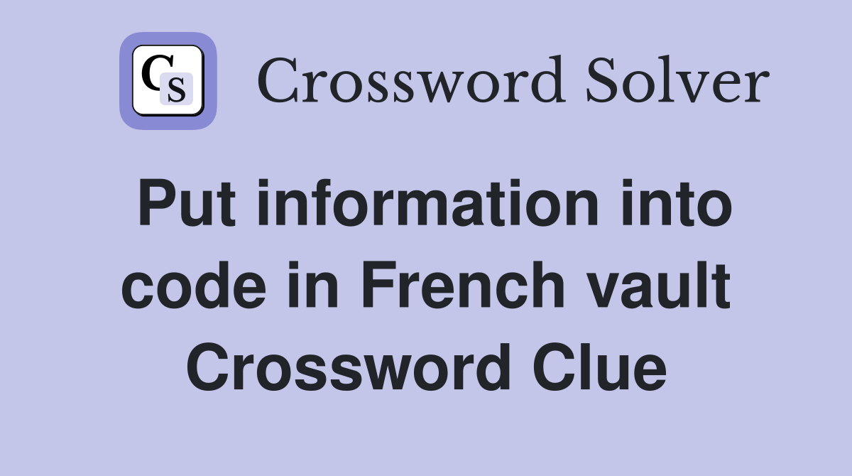 Put information into code in French vault Crossword Clue