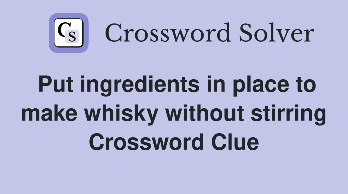 Put ingredients in place to make whisky without stirring Crossword Clue