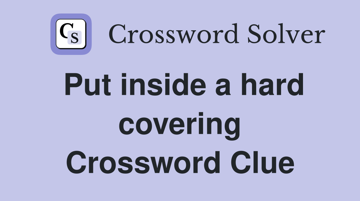 Put inside a hard covering Crossword Clue