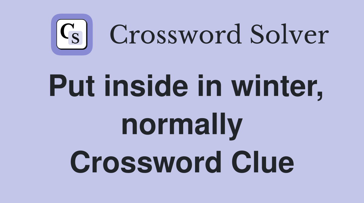 Put inside in winter, normally Crossword Clue