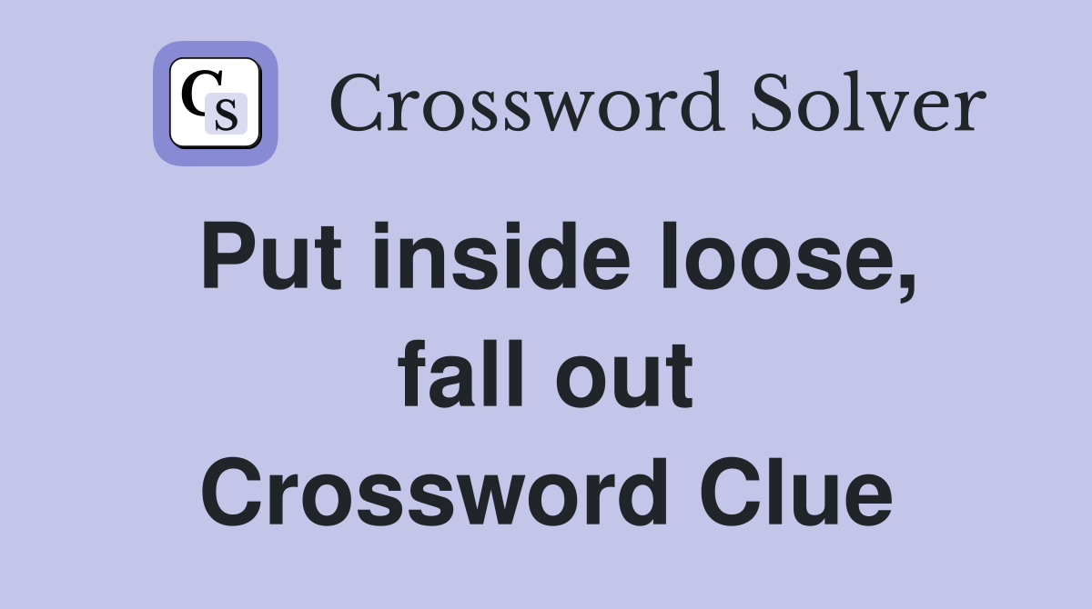 Put inside loose, fall out Crossword Clue