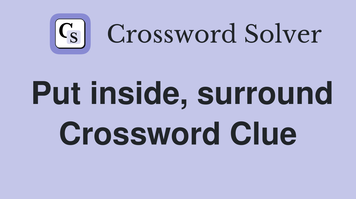 Put inside, surround Crossword Clue