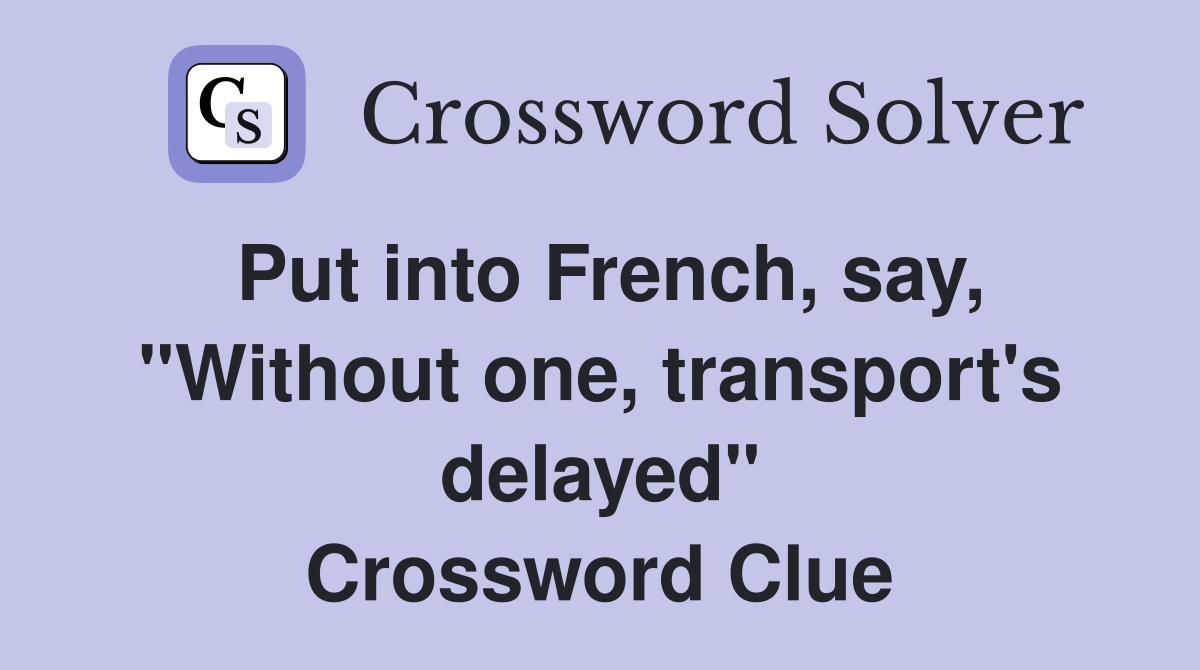 Put into French, say, "Without one, transport's delayed" Crossword Clue