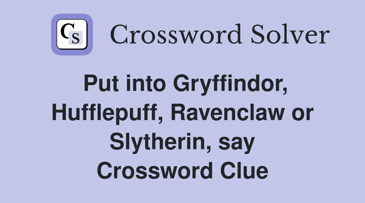 Put into Gryffindor, Hufflepuff, Ravenclaw or Slytherin, say Crossword Clue