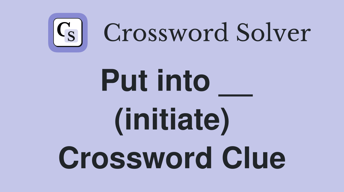 Put into __ (initiate) Crossword Clue