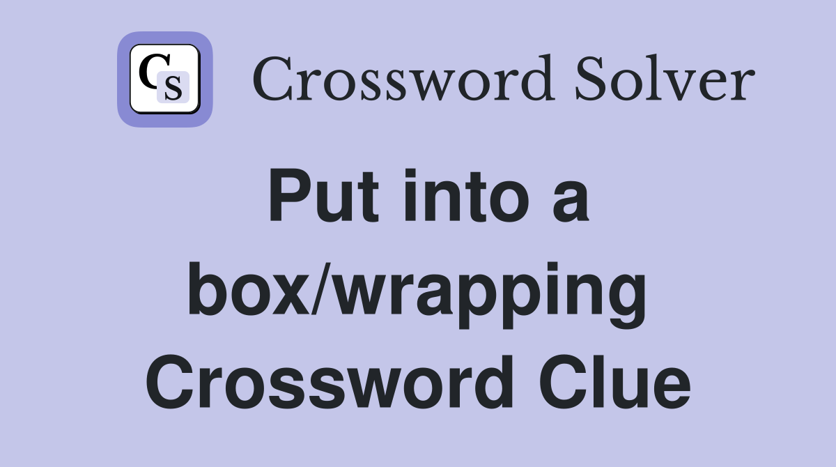 Put into a box/wrapping Crossword Clue
