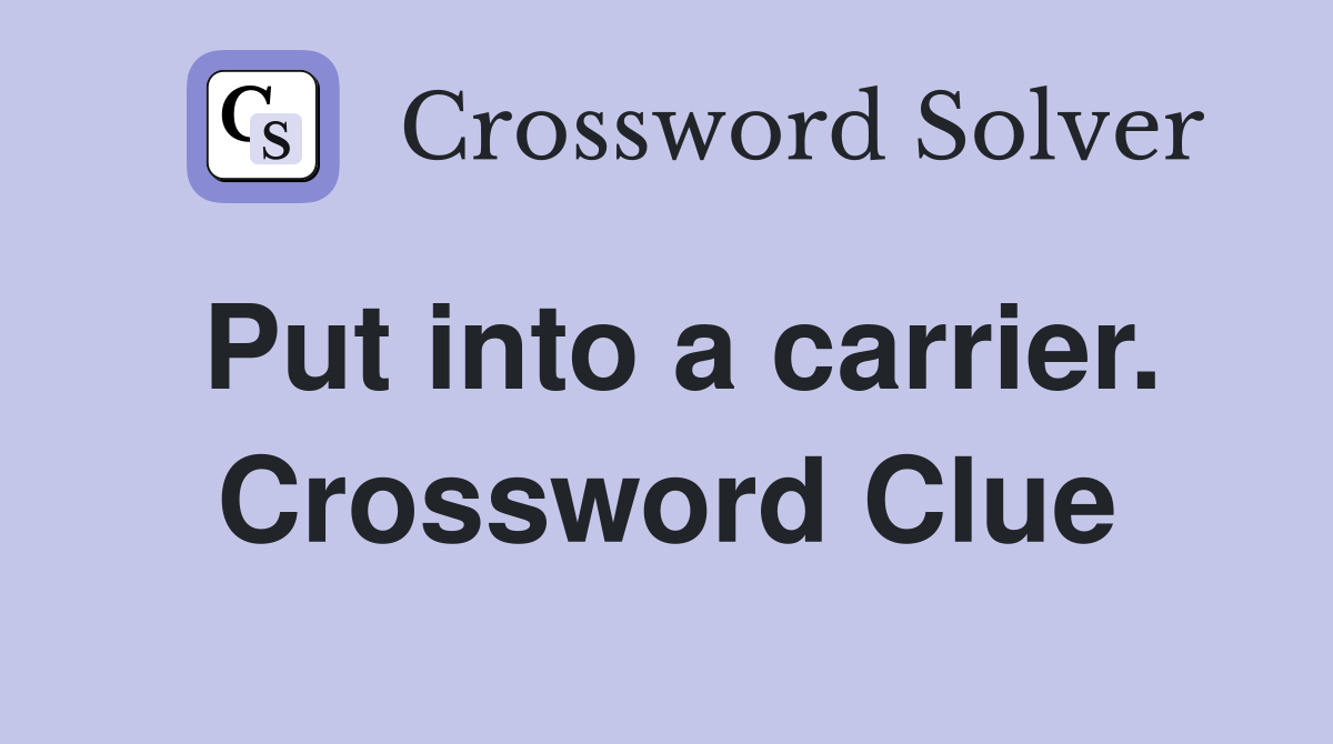 Put into a carrier. Crossword Clue