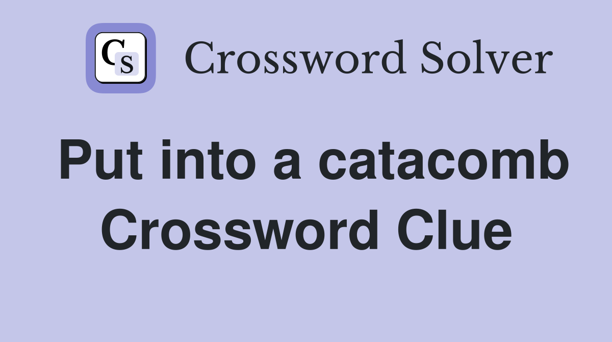 Put into a catacomb Crossword Clue