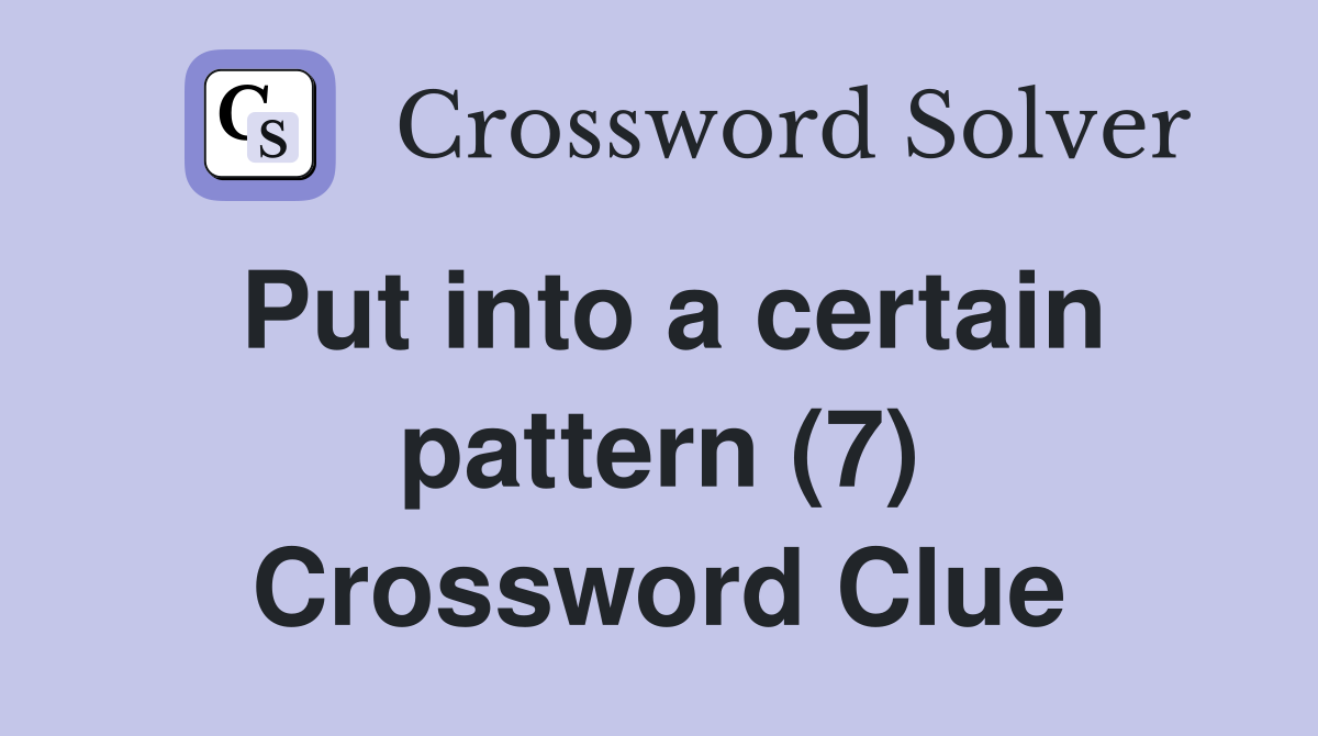 Put into a certain pattern (7) Crossword Clue