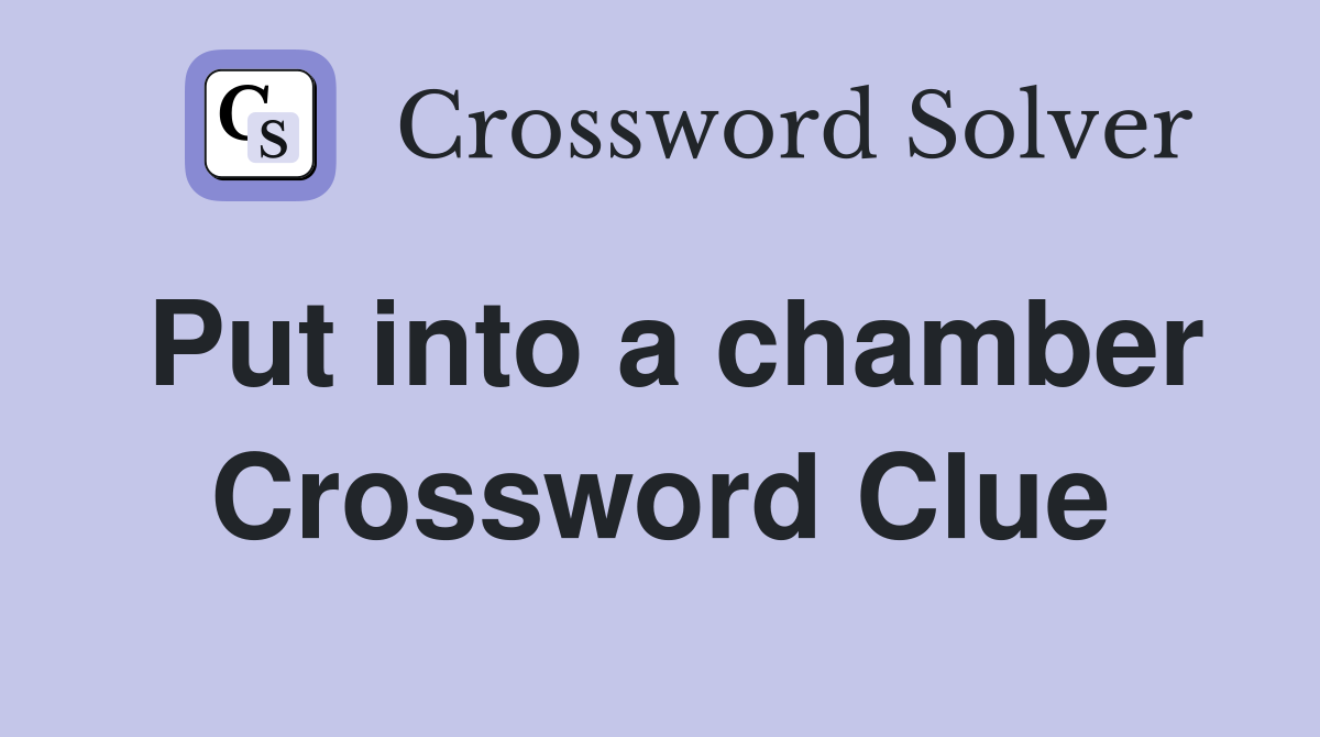 Put into a chamber Crossword Clue