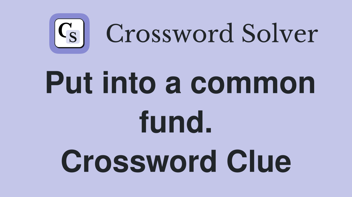Put into a common fund. Crossword Clue