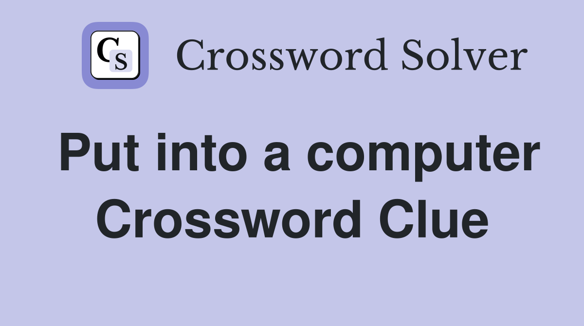 Put into a computer Crossword Clue