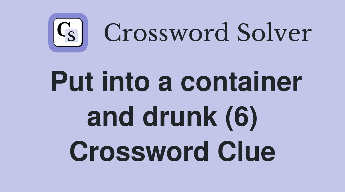 Put into a container and drunk (6) Crossword Clue
