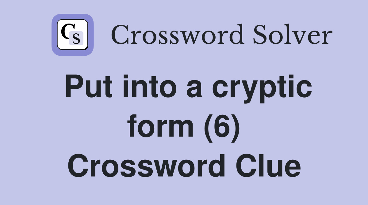 Put into a cryptic form (6) Crossword Clue
