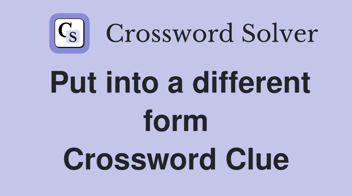 Put into a different form Crossword Clue