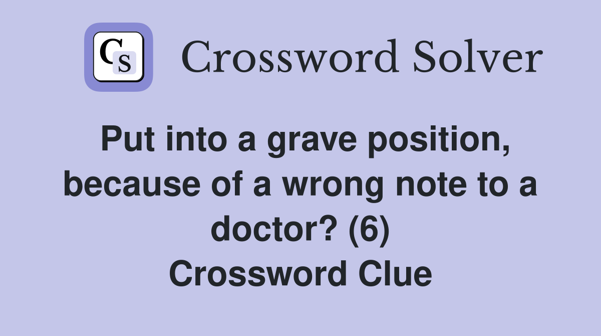 Put into a grave position, because of a wrong note to a doctor? (6) Crossword Clue