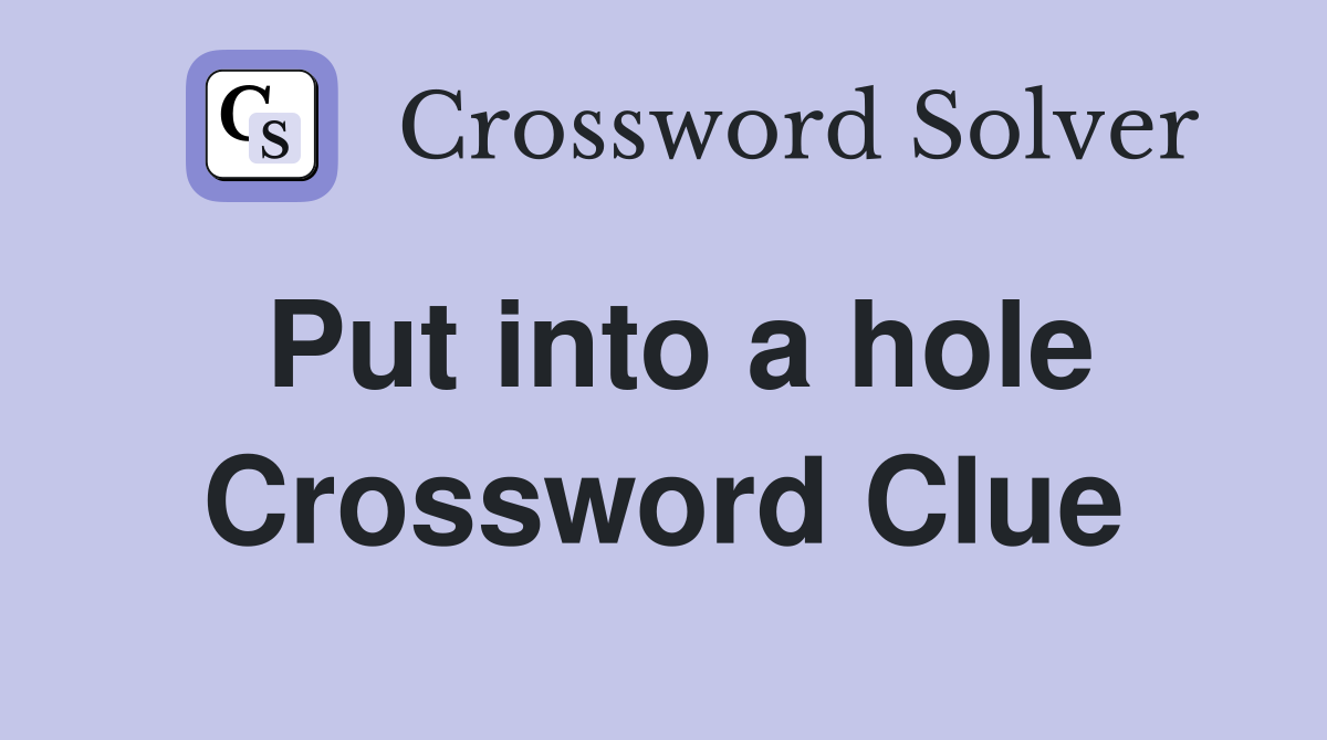 Put into a hole Crossword Clue