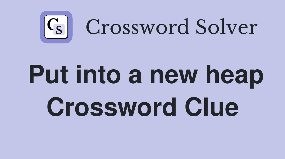 Put into a new heap Crossword Clue