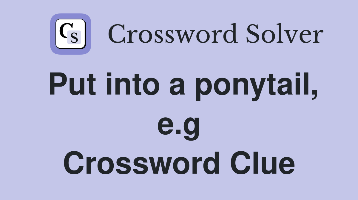 Put into a ponytail, e.g Crossword Clue