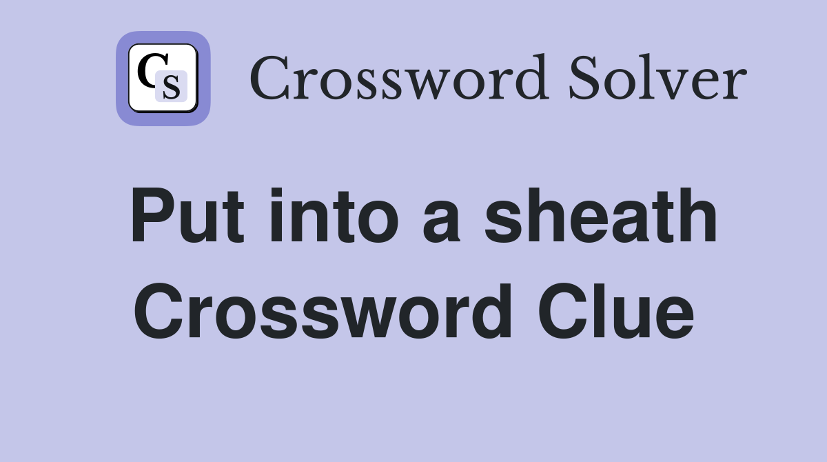 Put into a sheath Crossword Clue