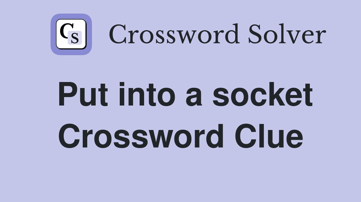 Put into a socket Crossword Clue