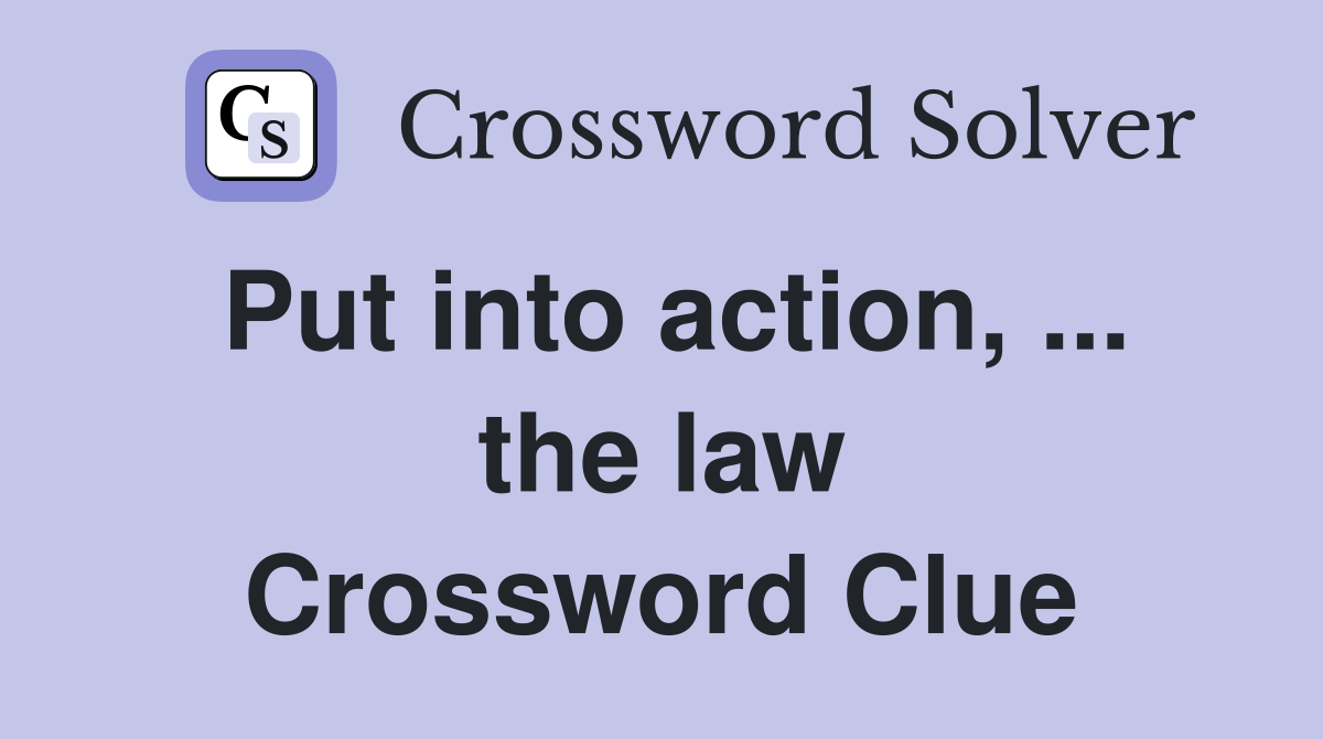 Put into action, ... the law Crossword Clue