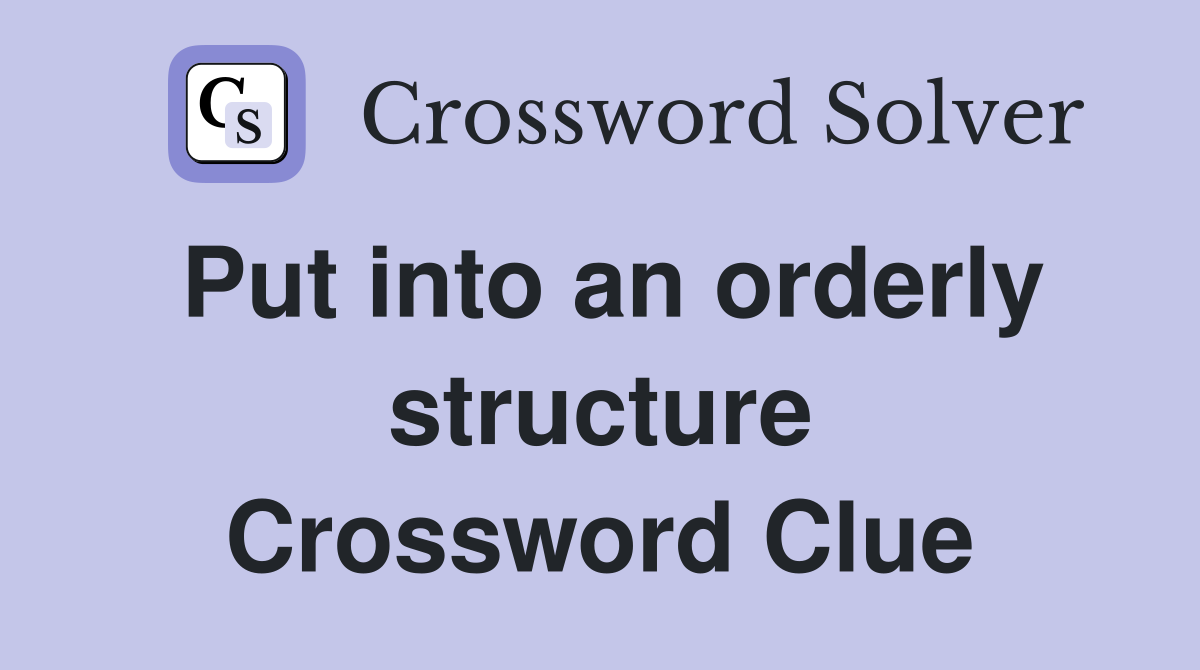 Put into an orderly structure Crossword Clue