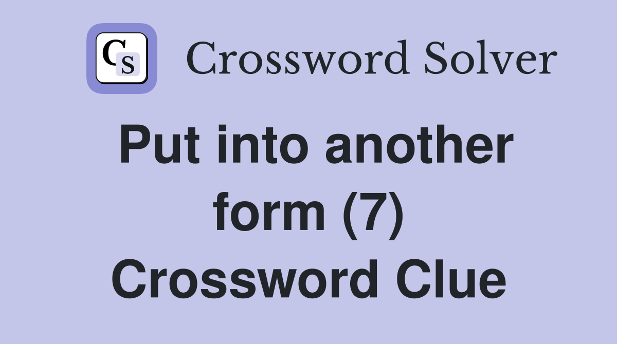 Put into another form (7) Crossword Clue