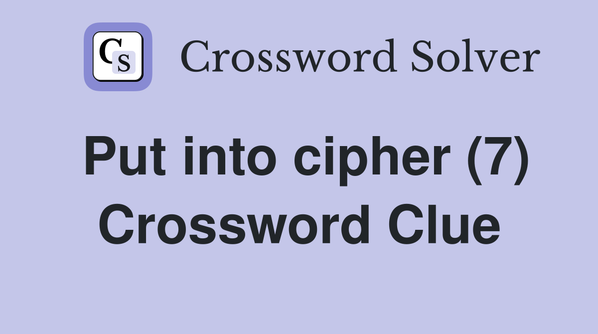 Put into cipher (7) Crossword Clue Answers Crossword Solver