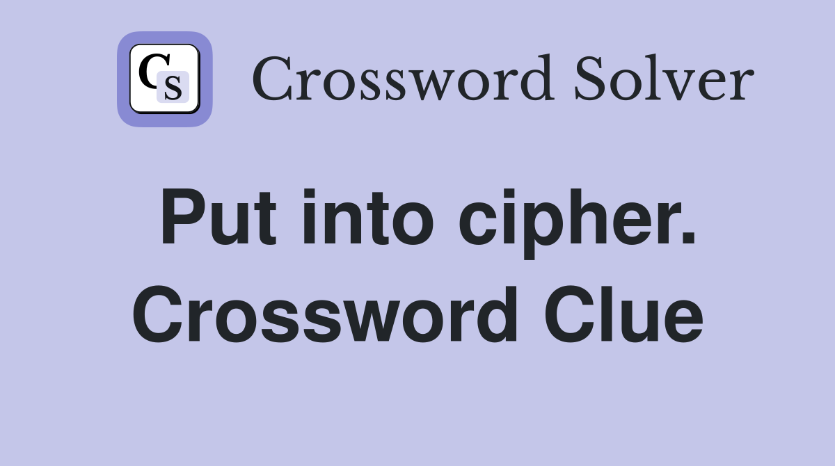 Put into cipher. Crossword Clue