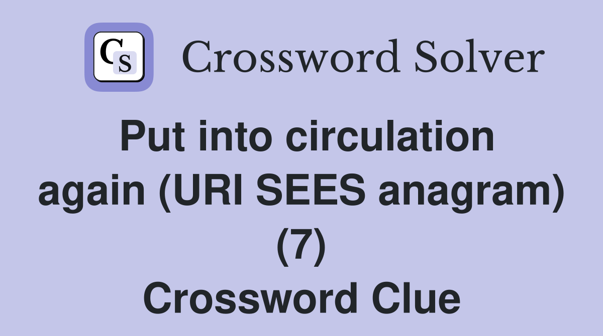 Put into circulation again (URI SEES anagram) (7) Crossword Clue