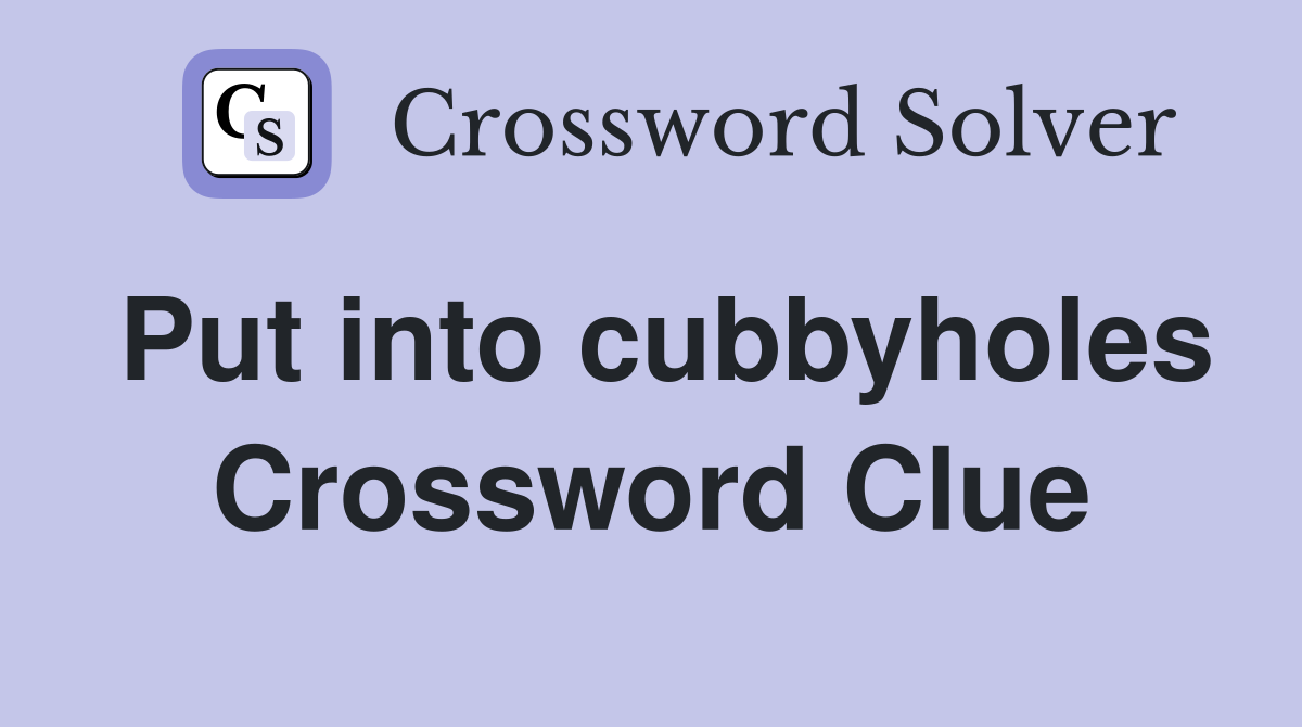 Put into cubbyholes Crossword Clue