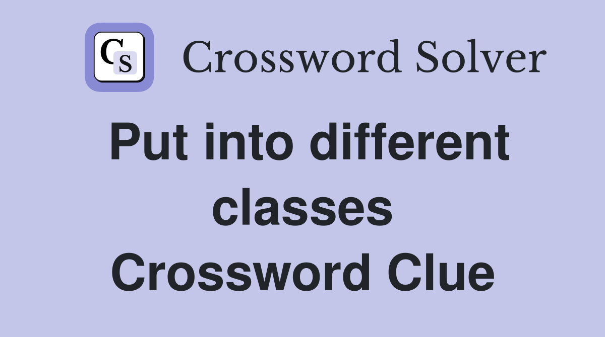 Put into different classes Crossword Clue