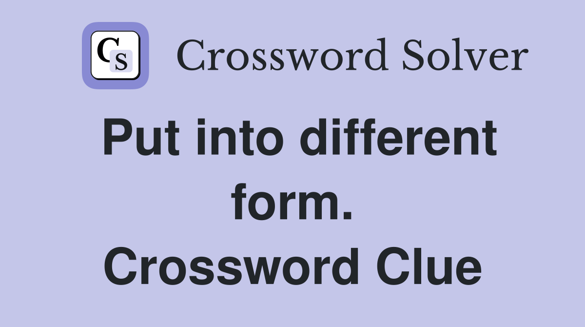 Put into different form. Crossword Clue