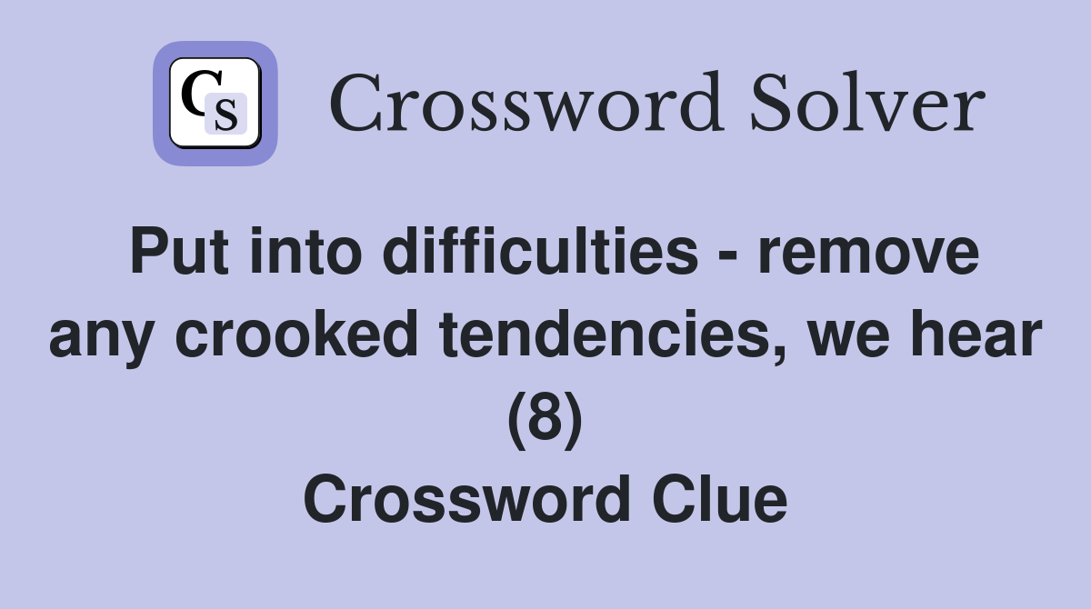 Put into difficulties - remove any crooked tendencies, we hear (8) Crossword Clue