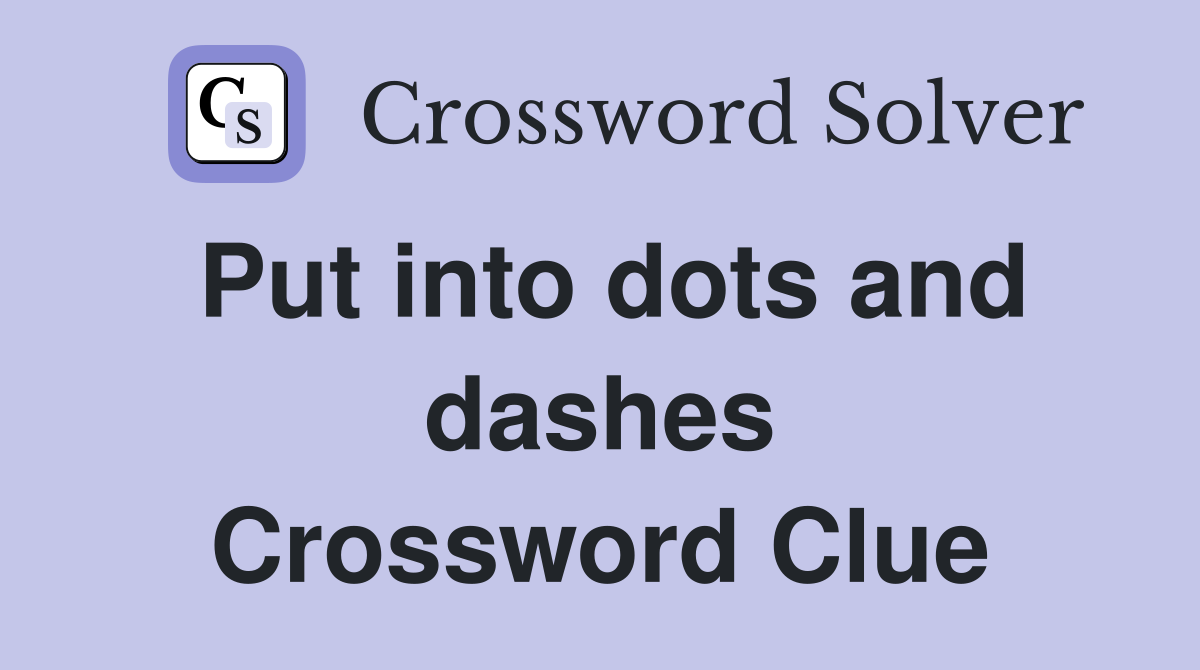 Put into dots and dashes Crossword Clue