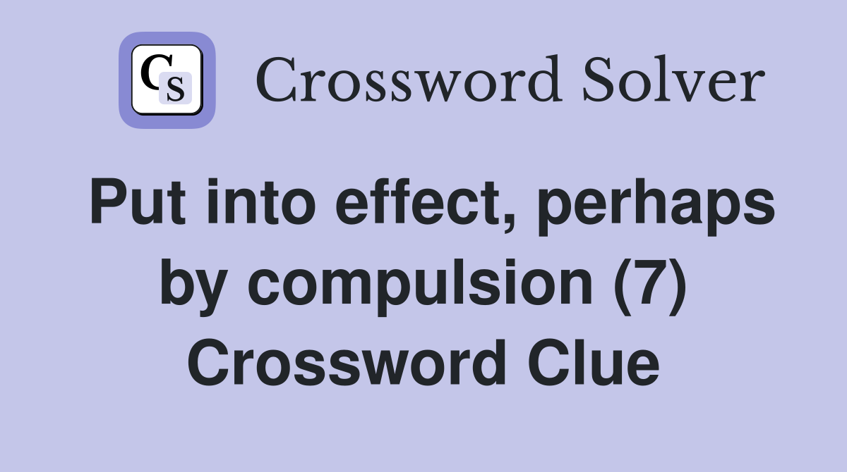 Put into effect, perhaps by compulsion (7) Crossword Clue