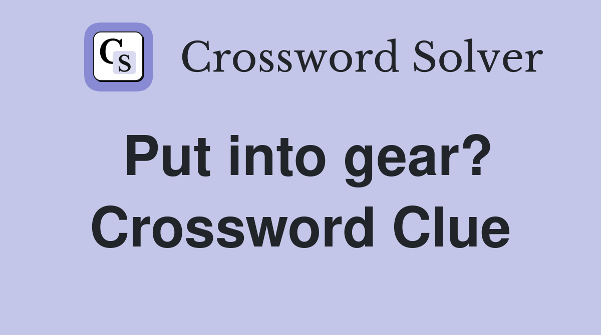 Put into gear? Crossword Clue Answers Crossword Solver