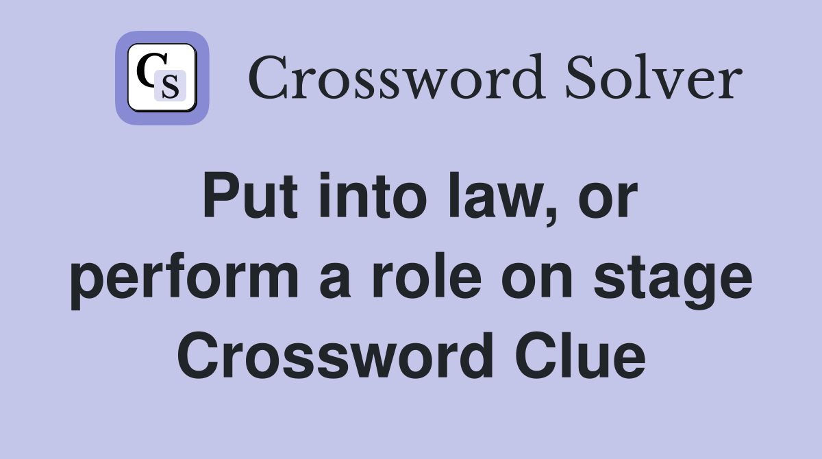 Put into law, or perform a role on stage Crossword Clue