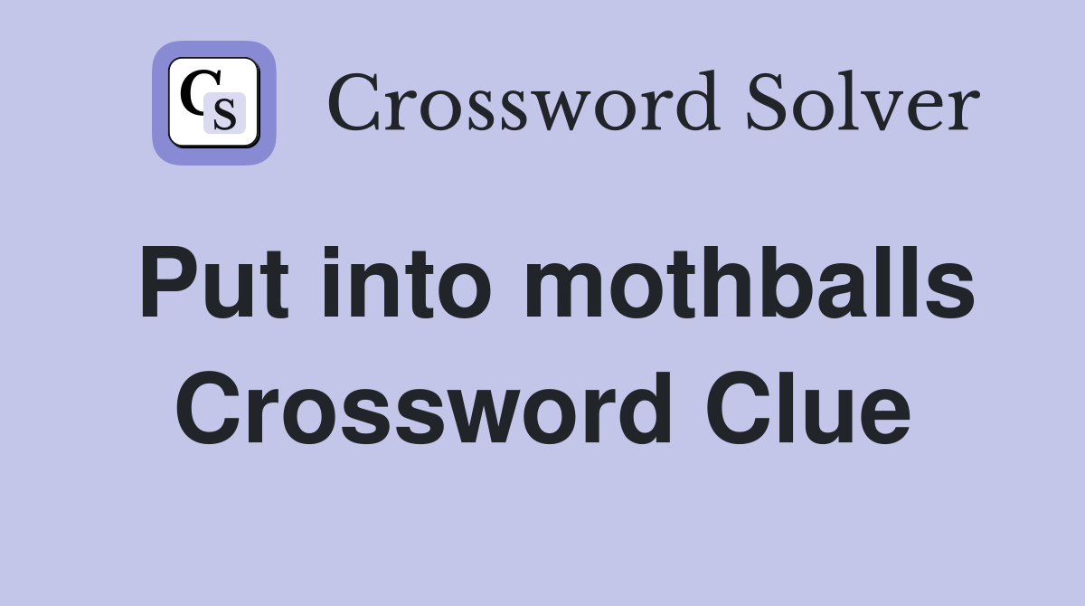 Put into mothballs Crossword Clue