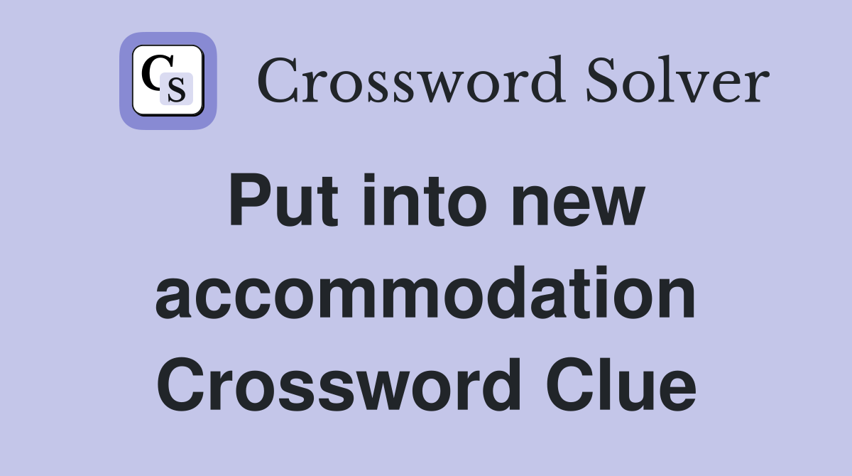 Put into new accommodation Crossword Clue
