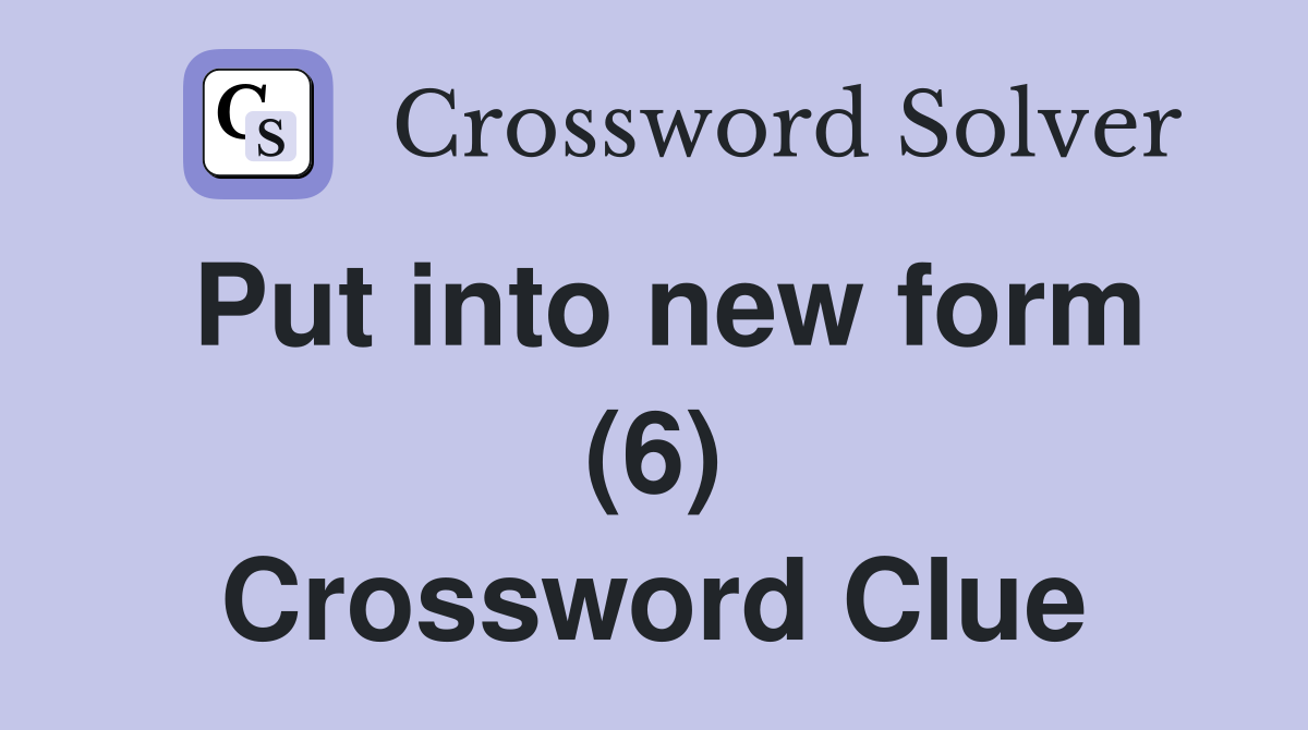 Put into new form (6) Crossword Clue