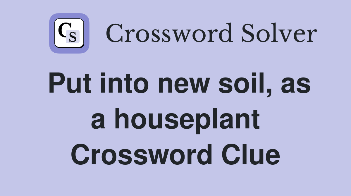 Put into new soil, as a houseplant Crossword Clue